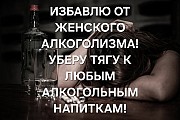 Алматы! Избавлю От ( Женского Алкоголизма )! Уберу Запой и Агрессию! ( Гарантия ) Алматы