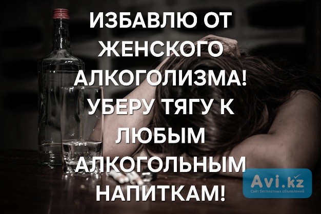 Алматы! Избавлю От ( Женского Алкоголизма )! Уберу Запой и Агрессию! ( Гарантия ) Алматы - изображение 1