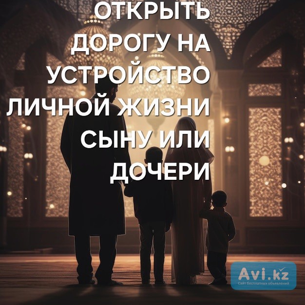 Алматы! Открою Дорогу На Устройство Личной Жизни Для Сына или Дочери! Открою Дорогу Удачи Алматы - изображение 1
