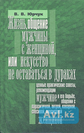 Жизнь, общение мужчины с женщиной или искусство не оставаться в дураках – Юрчук В.в Алматы - изображение 1