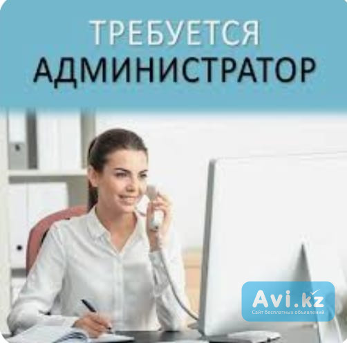 Требуется администратор Алматы - изображение 1