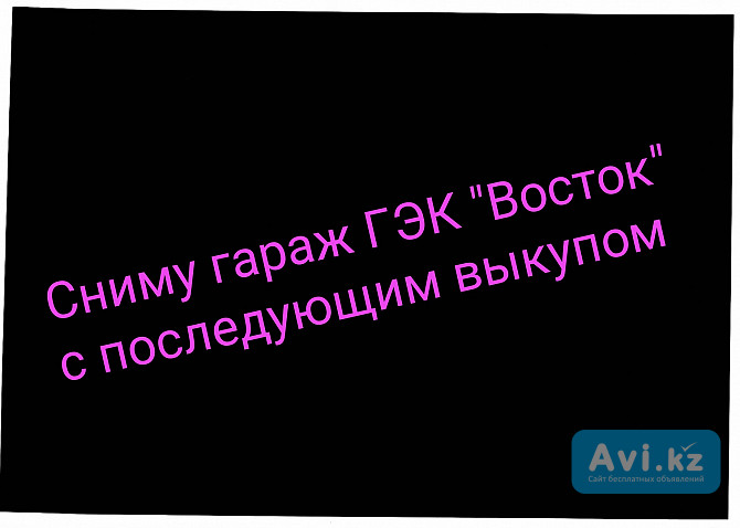 Сниму гараж Гэк Восток с последующим выкупом Костанай - изображение 1