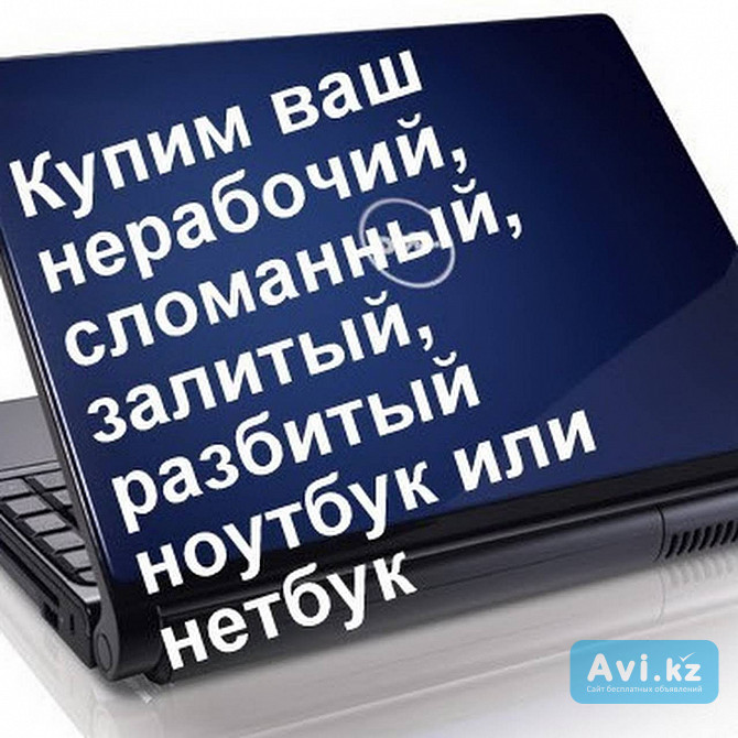 Скупка ноутбуков! Покупаем сломанные, нерабочие, разбитые ноутбуки Караганда - изображение 1