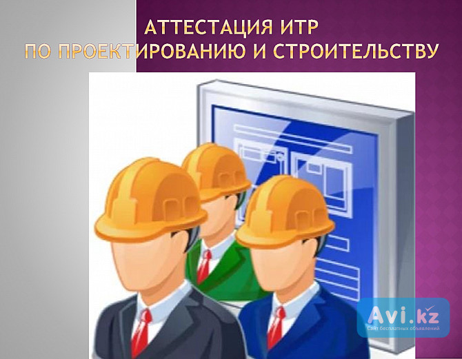 Аттестация инженерно-технических работников, участвующих в процессе проектирования и строительства Астана - изображение 1