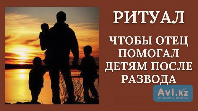 Астана! Сильный Ритуал, Чтобы Отец Помогал Детям После Развода! Уберу Жадность Отца к Детям Астана - изображение 1